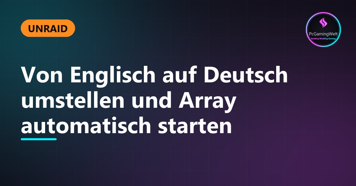 Unraid - Von Englisch auf Deutsch umstellen und Array automatisch starten