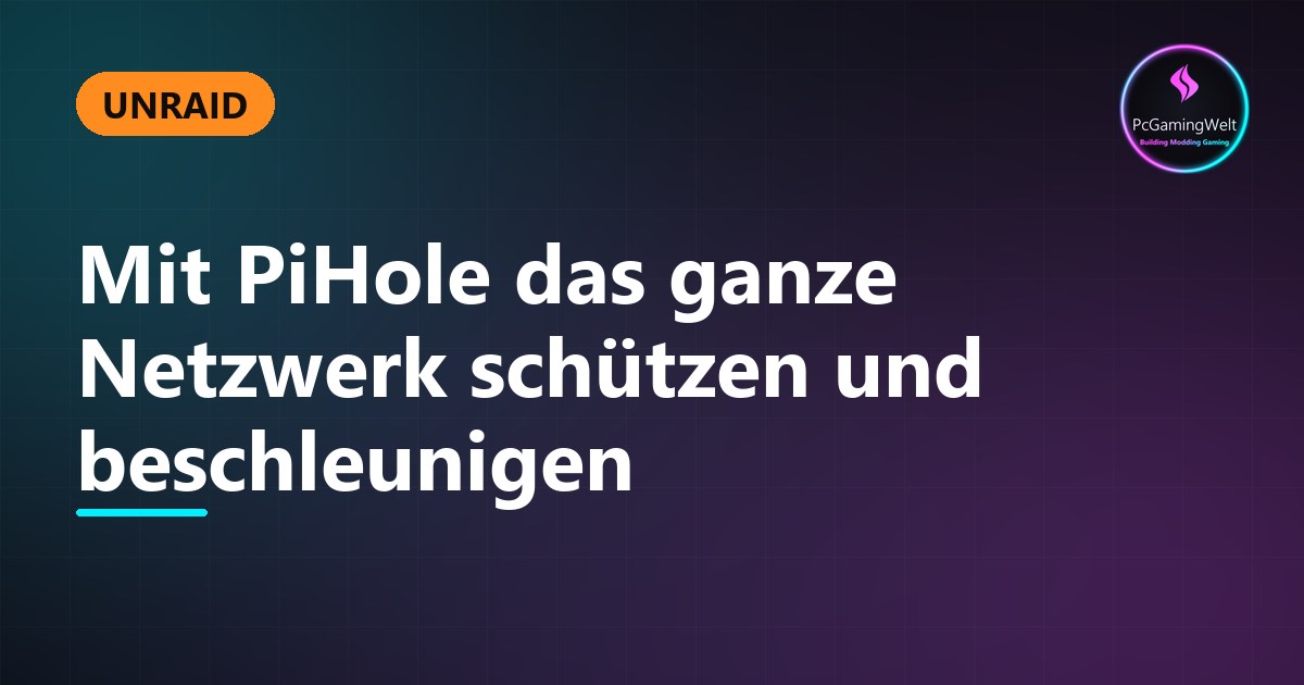 Unraid - Mit PiHole das ganze Netzwerk schützen und beschleunigen